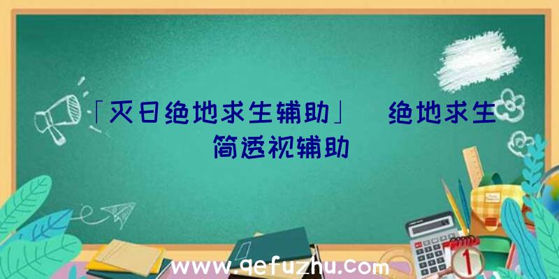 「灭日绝地求生辅助」|绝地求生简透视辅助